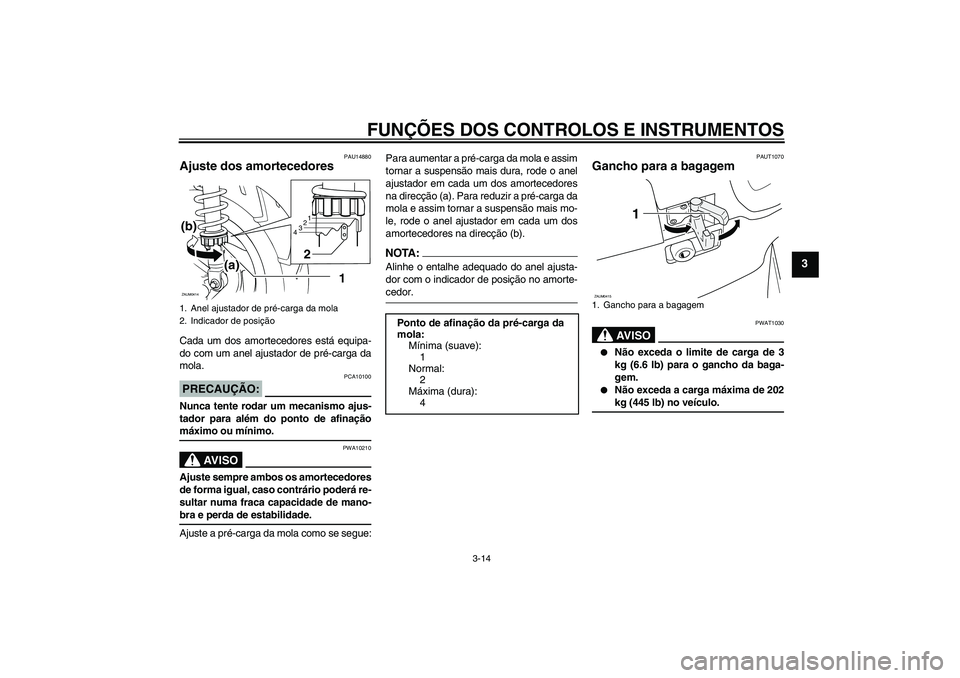 YAMAHA VERSITY 300 2005  Manual de utilização (in Portuguese) FUNÇÕES DOS CONTROLOS E INSTRUMENTOS
3-14
3
PAU14880
Ajuste dos amortecedores Cada um dos amortecedores está equipa-
do com um anel ajustador de pré-carga da
mola.PRECAUÇÃO:
PCA10100
Nunca tente