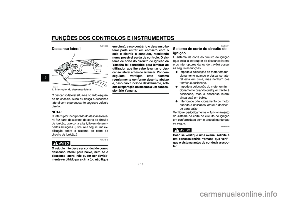 YAMAHA VERSITY 300 2005  Manual de utilização (in Portuguese) FUNÇÕES DOS CONTROLOS E INSTRUMENTOS
3-15
3
PAU15300
Descanso lateral O descanso lateral situa-se no lado esquer-
do do chassis. Suba ou desça o descanso
lateral com o pé enquanto segura o veícul