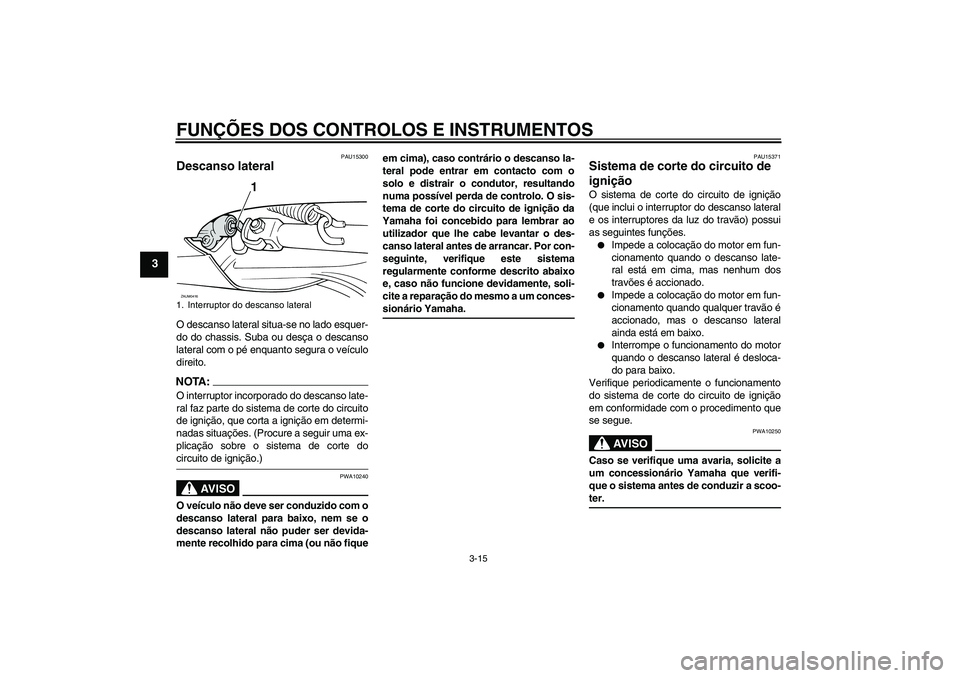 YAMAHA VERSITY 300 2005  Manual de utilização (in Portuguese) FUNÇÕES DOS CONTROLOS E INSTRUMENTOS
3-15
3
PAU15300
Descanso lateral O descanso lateral situa-se no lado esquer-
do do chassis. Suba ou desça o descanso
lateral com o pé enquanto segura o veícul