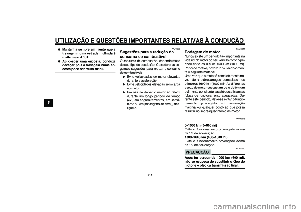 YAMAHA VERSITY 300 2005  Manual de utilização (in Portuguese) UTILIZAÇÃO E QUESTÕES IMPORTANTES RELATIVAS À CONDUÇÃO
5-3
5

Mantenha sempre em mente que a
travagem numa estrada molhada é
muito mais difícil.

Ao descer uma encosta, conduza
devagar pois 