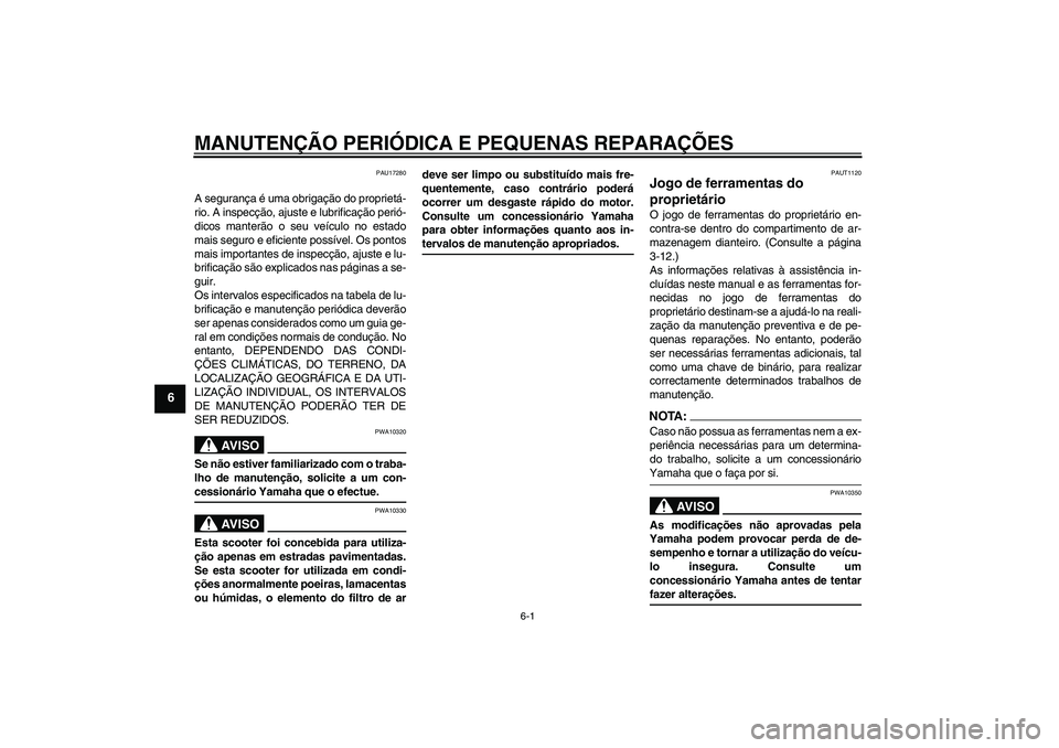 YAMAHA VERSITY 300 2005  Manual de utilização (in Portuguese) MANUTENÇÃO PERIÓDICA E PEQUENAS REPARAÇÕES
6-1
6
PAU17280
A segurança é uma obrigação do proprietá-
rio. A inspecção, ajuste e lubrificação perió-
dicos manterão o seu veículo no esta