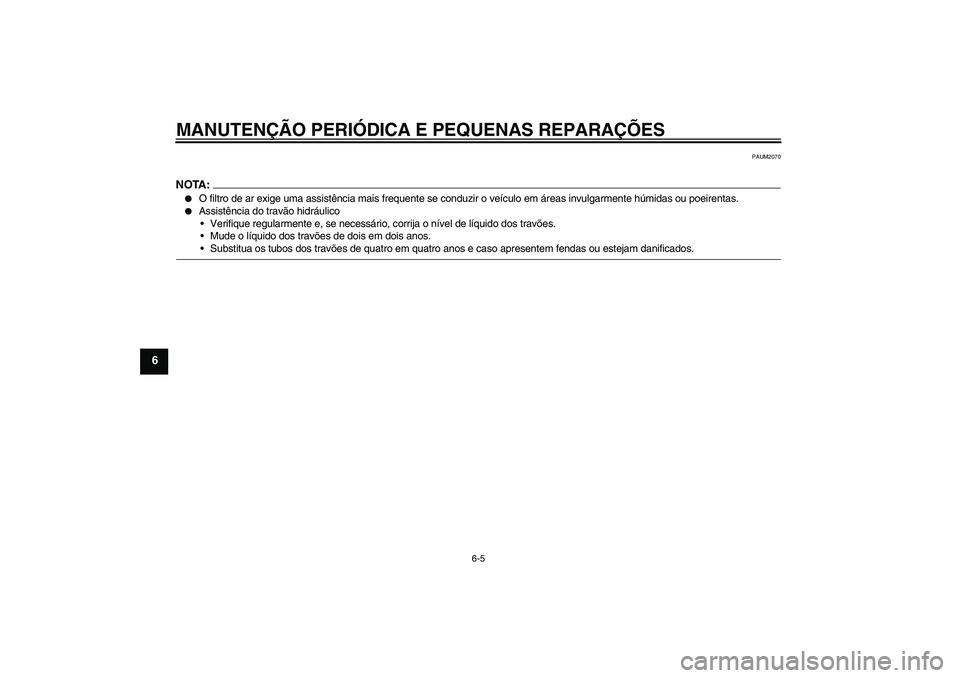 YAMAHA VERSITY 300 2005  Manual de utilização (in Portuguese) MANUTENÇÃO PERIÓDICA E PEQUENAS REPARAÇÕES
6-5
6
PAUM2070
NOTA:
O filtro de ar exige uma assistência mais frequente se conduzir o veículo em áreas invulgarmente húmidas ou poeirentas.

Assi