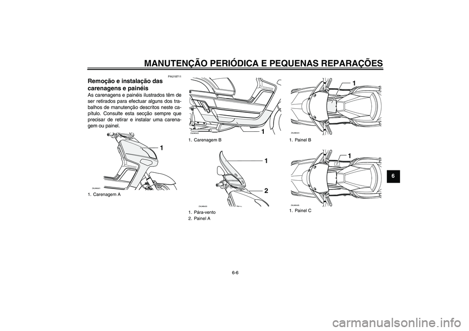 YAMAHA VERSITY 300 2005  Manual de utilização (in Portuguese) MANUTENÇÃO PERIÓDICA E PEQUENAS REPARAÇÕES
6-6
6
PAU18711
Remoção e instalação das 
carenagens e painéis As carenagens e painéis ilustrados têm de
ser retirados para efectuar alguns dos tr