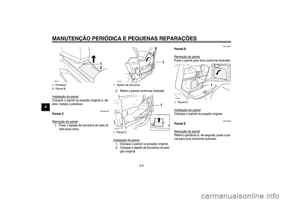 YAMAHA VERSITY 300 2005  Manual de utilização (in Portuguese) MANUTENÇÃO PERIÓDICA E PEQUENAS REPARAÇÕES
6-9
6
Instalação do painelColoque o painel na posição original e, de-
pois, instale o parafuso.
PAUM1540
Painel C
Remoção do painel1. Puxe o tapet