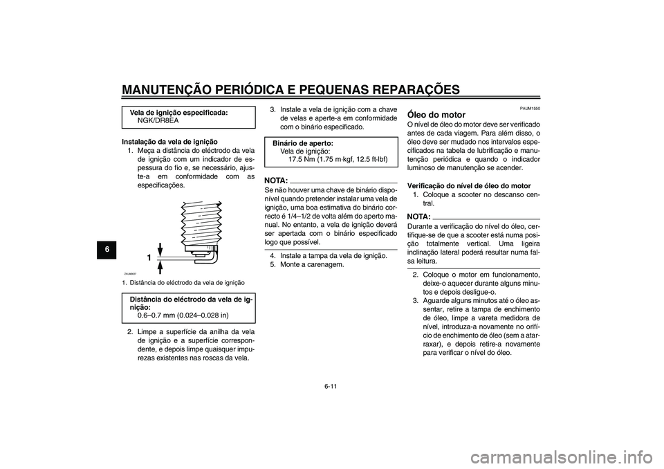 YAMAHA VERSITY 300 2005  Manual de utilização (in Portuguese) MANUTENÇÃO PERIÓDICA E PEQUENAS REPARAÇÕES
6-11
6
Instalação da vela de ignição
1. Meça a distância do eléctrodo da vela
de ignição com um indicador de es-
pessura do fio e, se necessár