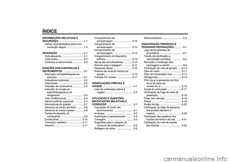 YAMAHA VERSITY 300 2005  Manual de utilização (in Portuguese) ÍNDICEINFORMAÇÕES RELATIVAS À 
SEGURANÇA ....................................1-1
Outras recomendações para uma 
condução segura .........................1-4
DESCRIÇÃO ......................