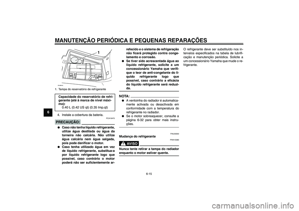 YAMAHA VERSITY 300 2005  Manual de utilização (in Portuguese) MANUTENÇÃO PERIÓDICA E PEQUENAS REPARAÇÕES
6-15
6
4. Instale a cobertura da bateria.PRECAUÇÃO:
PCA10470

Caso não tenha líquido refrigerante,
utilize água destilada ou água da
torneira nã