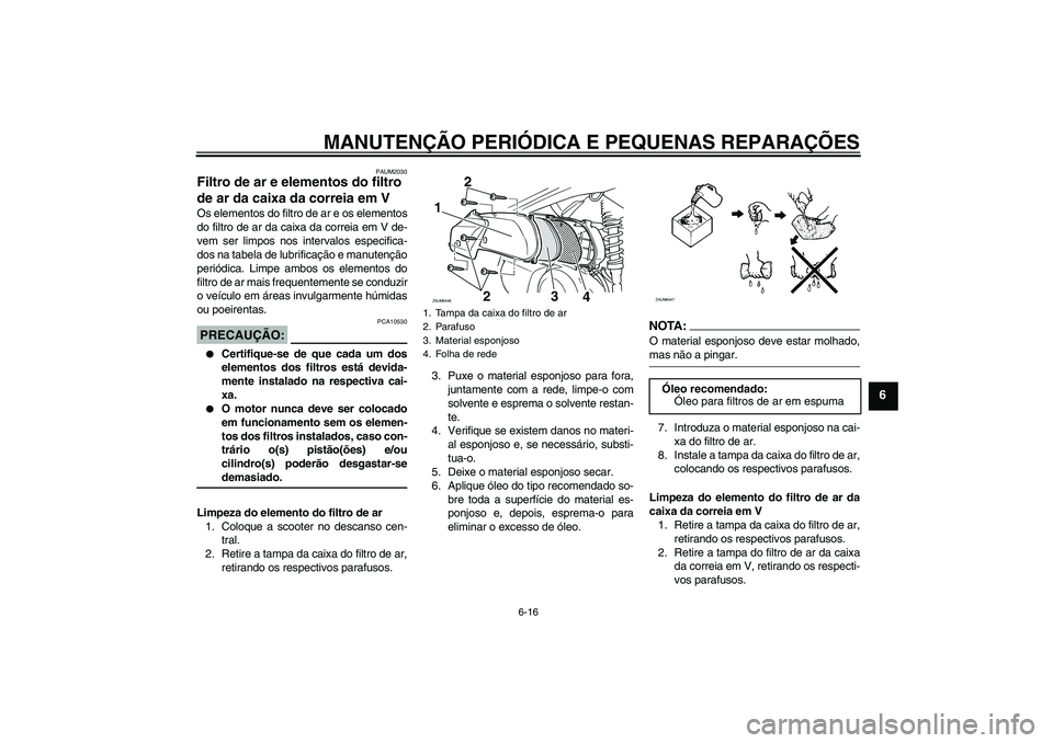 YAMAHA VERSITY 300 2005  Manual de utilização (in Portuguese) MANUTENÇÃO PERIÓDICA E PEQUENAS REPARAÇÕES
6-16
6
PAUM2030
Filtro de ar e elementos do filtro 
de ar da caixa da correia em V Os elementos do filtro de ar e os elementos
do filtro de ar da caixa 