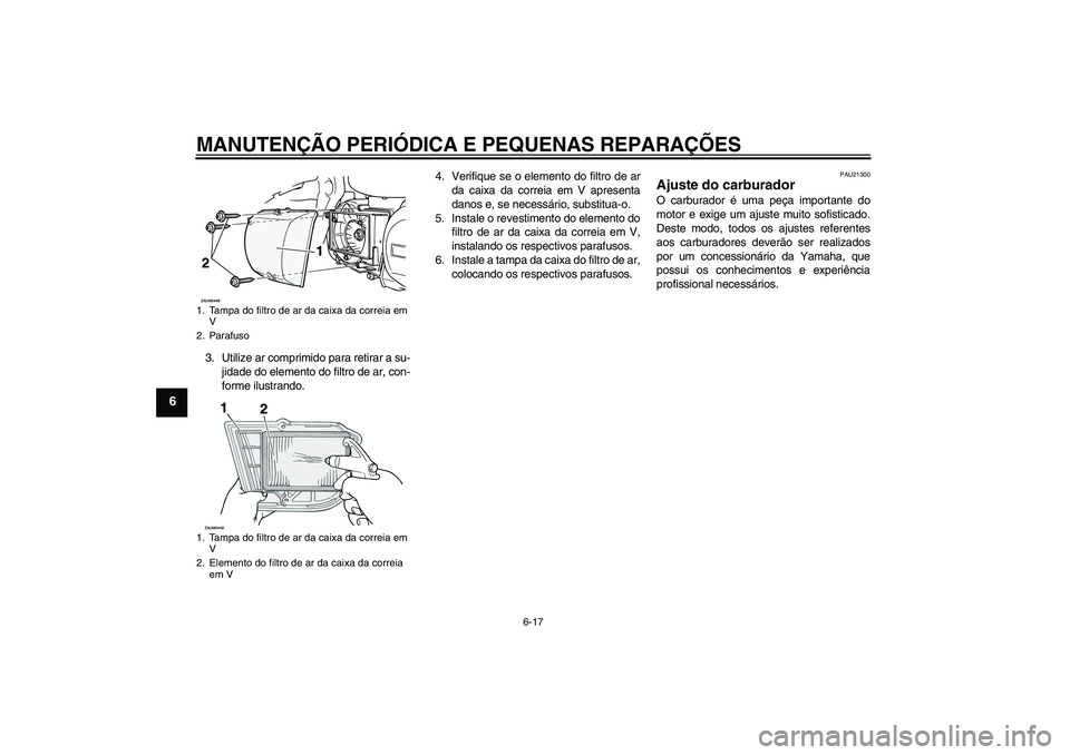 YAMAHA VERSITY 300 2005  Manual de utilização (in Portuguese) MANUTENÇÃO PERIÓDICA E PEQUENAS REPARAÇÕES
6-17
6
3. Utilize ar comprimido para retirar a su-
jidade do elemento do filtro de ar, con-
forme ilustrando.4. Verifique se o elemento do filtro de ar
