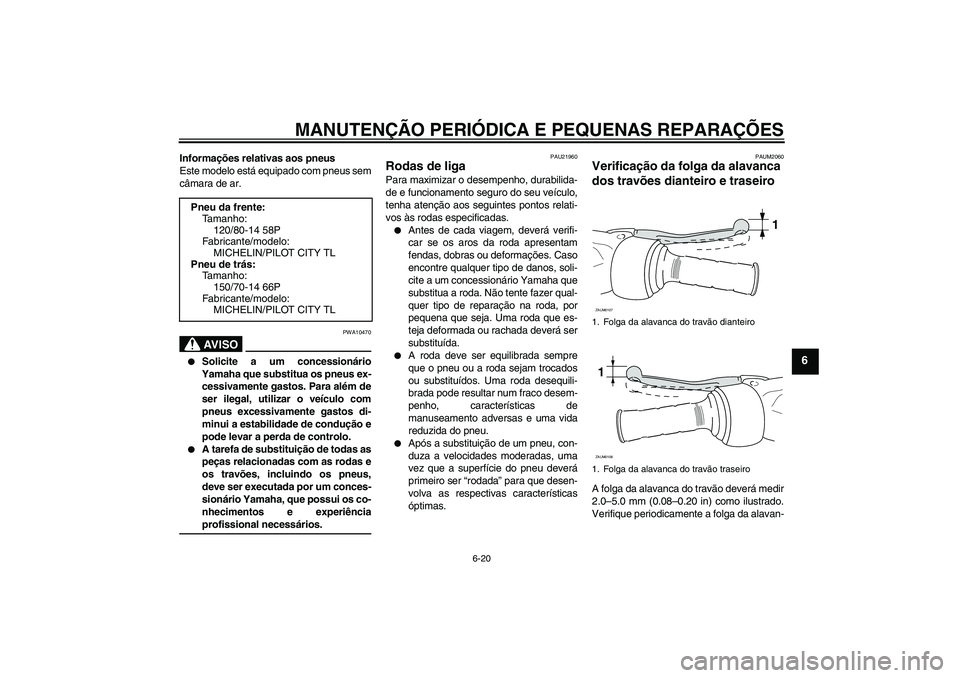 YAMAHA VERSITY 300 2005  Manual de utilização (in Portuguese) MANUTENÇÃO PERIÓDICA E PEQUENAS REPARAÇÕES
6-20
6
Informações relativas aos pneus
Este modelo está equipado com pneus sem
câmara de ar.
AV I S O
PWA10470

Solicite a um concessionário
Yamah