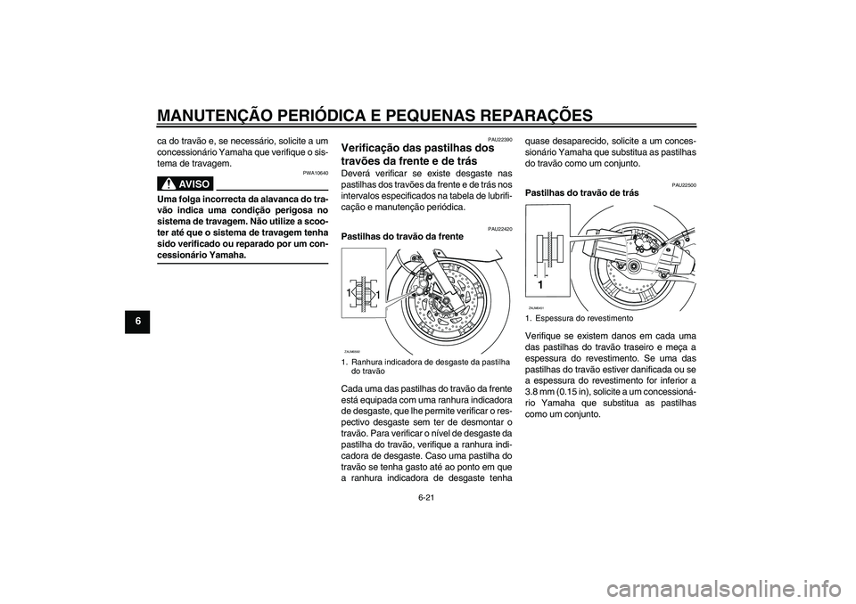 YAMAHA VERSITY 300 2005  Manual de utilização (in Portuguese) MANUTENÇÃO PERIÓDICA E PEQUENAS REPARAÇÕES
6-21
6
ca do travão e, se necessário, solicite a um
concessionário Yamaha que verifique o sis-
tema de travagem.
AV I S O
PWA10640
Uma folga incorrec