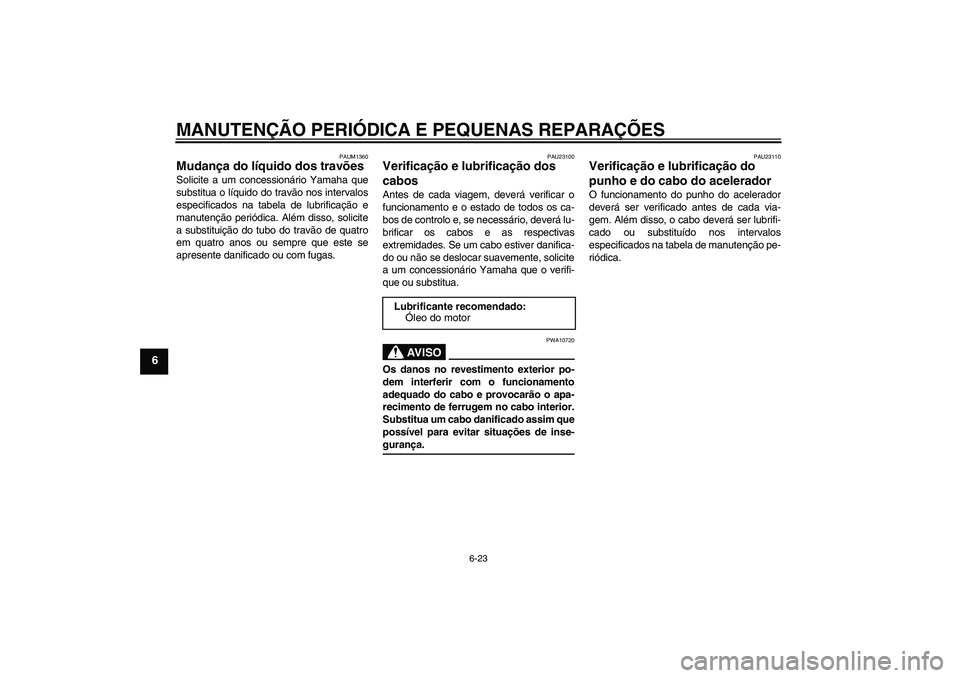 YAMAHA VERSITY 300 2005 Manual de utilização (in Portuguese) MANUTENÇÃO PERIÓDICA E PEQUENAS REPARAÇÕES
6-23
6
PAUM1360
Mudança do líquido dos travões Solicite a um concessionário Yamaha que
substitua o líquido do travão nos intervalos
especificados YAMAHA VERSITY 300 2005 Manual de utilização (in Portuguese) MANUTENÇÃO PERIÓDICA E PEQUENAS REPARAÇÕES
6-23
6
PAUM1360
Mudança do líquido dos travões Solicite a um concessionário Yamaha que
substitua o líquido do travão nos intervalos
especificados