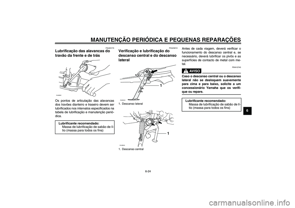 YAMAHA VERSITY 300 2005 Manual de utilização (in Portuguese) MANUTENÇÃO PERIÓDICA E PEQUENAS REPARAÇÕES
6-24
6
PAU23170
Lubrificação das alavancas do
travão da frente e de trás Os pontos de articulação das alavancas
dos travões dianteiro e traseiro YAMAHA VERSITY 300 2005 Manual de utilização (in Portuguese) MANUTENÇÃO PERIÓDICA E PEQUENAS REPARAÇÕES
6-24
6
PAU23170
Lubrificação das alavancas do
travão da frente e de trás Os pontos de articulação das alavancas
dos travões dianteiro e traseiro