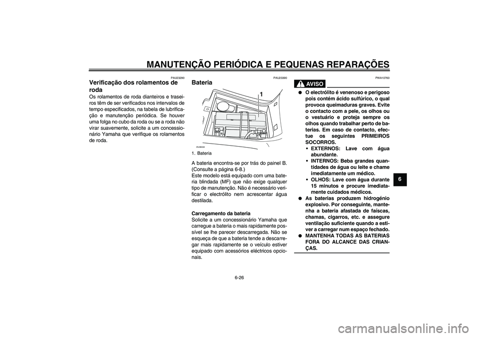 YAMAHA VERSITY 300 2005 Manual de utilização (in Portuguese) MANUTENÇÃO PERIÓDICA E PEQUENAS REPARAÇÕES
6-26
6
PAU23290
Verificação dos rolamentos de
roda Os rolamentos de roda dianteiros e trasei-
ros têm de ser verificados nos intervalos de
tempo esp YAMAHA VERSITY 300 2005 Manual de utilização (in Portuguese) MANUTENÇÃO PERIÓDICA E PEQUENAS REPARAÇÕES
6-26
6
PAU23290
Verificação dos rolamentos de
roda Os rolamentos de roda dianteiros e trasei-
ros têm de ser verificados nos intervalos de
tempo esp