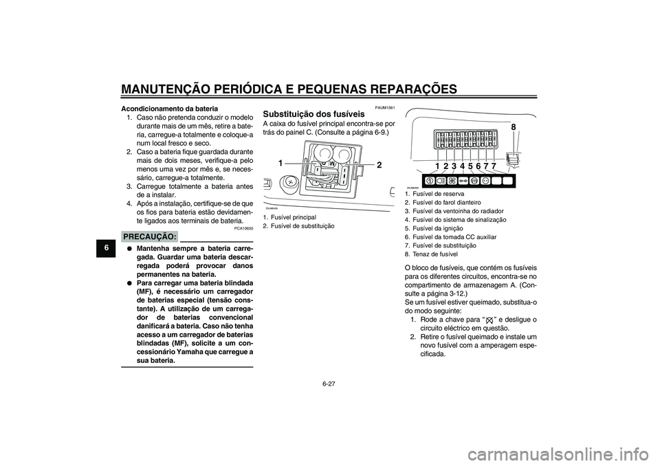 YAMAHA VERSITY 300 2005 Manual de utilização (in Portuguese) MANUTENÇÃO PERIÓDICA E PEQUENAS REPARAÇÕES
6-27
6
Acondicionamento da bateria
1. Caso não pretenda conduzir o modelo
durante mais de um mês, retire a bate-
ria, carregue-a totalmente e coloque- YAMAHA VERSITY 300 2005 Manual de utilização (in Portuguese) MANUTENÇÃO PERIÓDICA E PEQUENAS REPARAÇÕES
6-27
6
Acondicionamento da bateria
1. Caso não pretenda conduzir o modelo
durante mais de um mês, retire a bate-
ria, carregue-a totalmente e coloque-