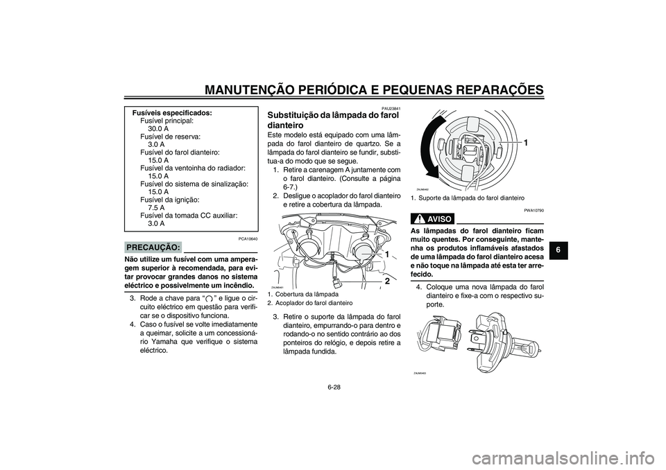 YAMAHA VERSITY 300 2005 Manual de utilização (in Portuguese) MANUTENÇÃO PERIÓDICA E PEQUENAS REPARAÇÕES
6-28
6
PRECAUÇÃO:
PCA10640
Não utilize um fusível com uma ampera-
gem superior à recomendada, para evi-
tar provocar grandes danos no sistemaeléct YAMAHA VERSITY 300 2005 Manual de utilização (in Portuguese) MANUTENÇÃO PERIÓDICA E PEQUENAS REPARAÇÕES
6-28
6
PRECAUÇÃO:
PCA10640
Não utilize um fusível com uma ampera-
gem superior à recomendada, para evi-
tar provocar grandes danos no sistemaeléct