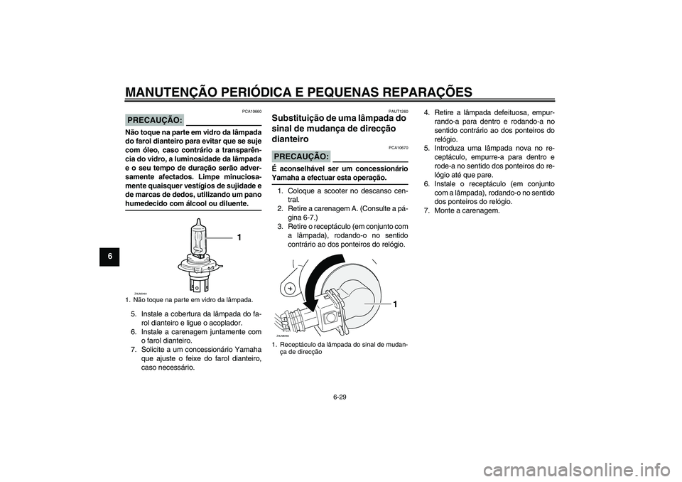 YAMAHA VERSITY 300 2005 Manual de utilização (in Portuguese) MANUTENÇÃO PERIÓDICA E PEQUENAS REPARAÇÕES
6-29
6
PRECAUÇÃO:
PCA10660
Não toque na parte em vidro da lâmpada
do farol dianteiro para evitar que se suje
com óleo, caso contrário a transparê YAMAHA VERSITY 300 2005 Manual de utilização (in Portuguese) MANUTENÇÃO PERIÓDICA E PEQUENAS REPARAÇÕES
6-29
6
PRECAUÇÃO:
PCA10660
Não toque na parte em vidro da lâmpada
do farol dianteiro para evitar que se suje
com óleo, caso contrário a transparê