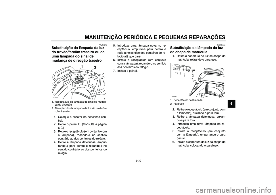 YAMAHA VERSITY 300 2005 Manual de utilização (in Portuguese) MANUTENÇÃO PERIÓDICA E PEQUENAS REPARAÇÕES
6-30
6
PAUT1270
Substituição da lâmpada da luz
do travão/farolim traseiro ou de
uma lâmpada do sinal de
mudança de direcção traseiro 1. Coloq YAMAHA VERSITY 300 2005 Manual de utilização (in Portuguese) MANUTENÇÃO PERIÓDICA E PEQUENAS REPARAÇÕES
6-30
6
PAUT1270
Substituição da lâmpada da luz
do travão/farolim traseiro ou de
uma lâmpada do sinal de
mudança de direcção traseiro 1. Coloq