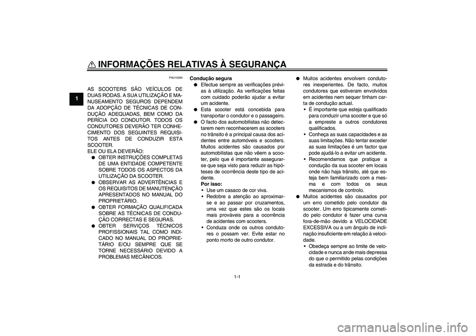 YAMAHA VERSITY 300 2005  Manual de utilização (in Portuguese) 1-1
1
INFORMAÇÕES RELATIVAS À SEGURANÇA 
PAU10260
AS SCOOTERS SÃO VEÍCULOS DE
DUAS RODAS. A SUA UTILIZAÇÃO E MA-
NUSEAMENTO SEGUROS DEPENDEM
DA ADOPÇÃO DE TÉCNICAS DE CON-
DUÇÃO ADEQUADAS