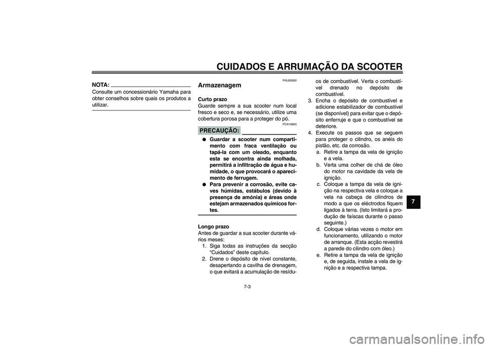 YAMAHA VERSITY 300 2005  Manual de utilização (in Portuguese) CUIDADOS E ARRUMAÇÃO DA SCOOTER
7-3
7
NOTA:Consulte um concessionário Yamaha para
obter conselhos sobre quais os produtos autilizar.
PAU26300
Armazenagem Curto prazo
Guarde sempre a sua scooter num
