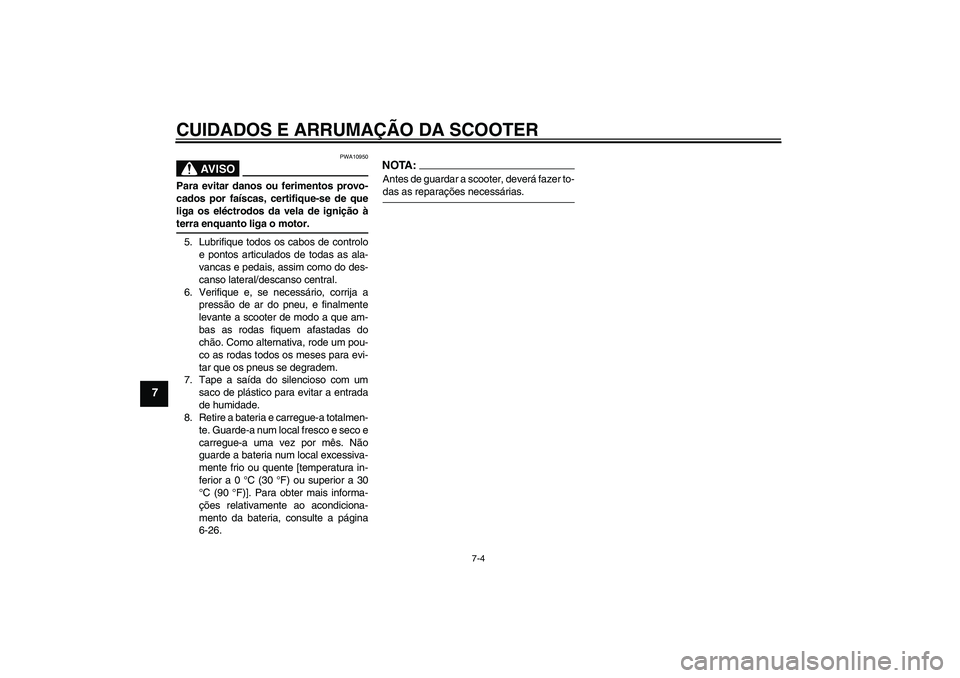 YAMAHA VERSITY 300 2005  Manual de utilização (in Portuguese) CUIDADOS E ARRUMAÇÃO DA SCOOTER
7-4
7
AV I S O
PWA10950
Para evitar danos ou ferimentos provo-
cados por faíscas, certifique-se de que
liga os eléctrodos da vela de ignição àterra enquanto liga