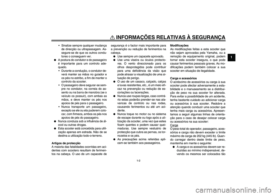 YAMAHA VERSITY 300 2005  Manual de utilização (in Portuguese) INFORMAÇÕES RELATIVAS À SEGURANÇA
1-2
1
Sinalize sempre qualquer mudança
de direcção ou ultrapassagem. As-
segure-se de que os outros condu-
tores o conseguem ver.

A postura do condutor e do