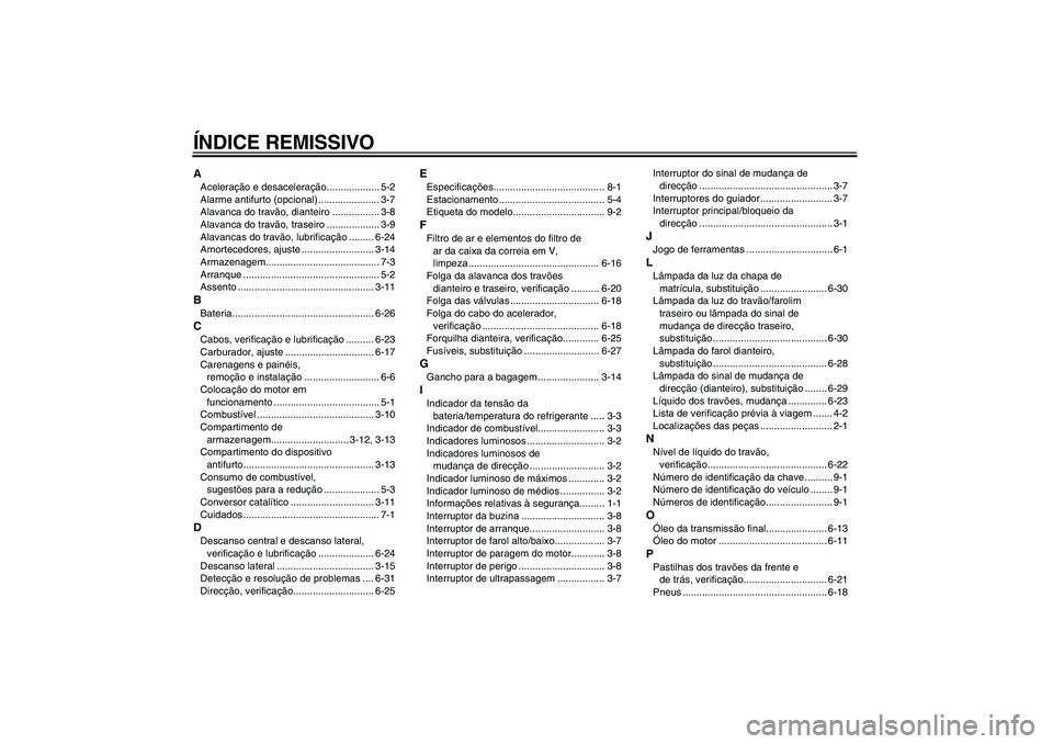 YAMAHA VERSITY 300 2005  Manual de utilização (in Portuguese) ÍNDICE REMISSIVOAAceleração e desaceleração................... 5-2
Alarme antifurto (opcional) ...................... 3-7
Alavanca do travão, dianteiro ................. 3-8
Alavanca do travão,
