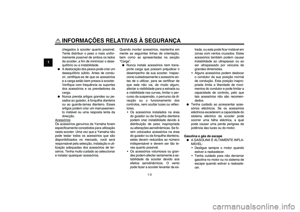 YAMAHA VERSITY 300 2005  Manual de utilização (in Portuguese) INFORMAÇÕES RELATIVAS À SEGURANÇA
1-3
1
chegados à scooter quanto possível.
Tente distribuir o peso o mais unifor-
memente possível de ambos os lados
da scooter, a fim de minimizar o dese-
quil