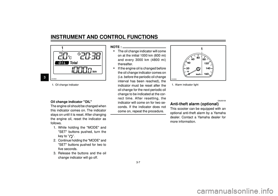 YAMAHA VERSITY 300 2004  Owners Manual 3
INSTRUMENT AND CONTROL FUNCTIONS
EAU00109
Anti-theft alarm (optional)
This scooter can be equipped with an
optional anti-theft alarm by a Yamaha
dealer. Contact a Yamaha dealer for
more information.