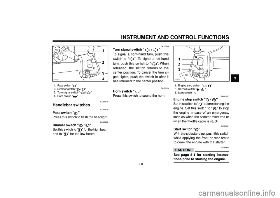 YAMAHA VERSITY 300 2004 Owners Manual INSTRUMENT AND CONTROL FUNCTIONS
3
1
2
3
4ZAUM0407
1. Pass switch ""
2. Dimmer switch "
/ "
3. Turn signal switch "
/ "
4. Horn switch "
"
EAU00118
Handlebar switches
EAU00119
Pass switch ""
Press t YAMAHA VERSITY 300 2004 Owners Manual INSTRUMENT AND CONTROL FUNCTIONS
3
1
2
3
4ZAUM0407
1. Pass switch ""
2. Dimmer switch "
/ "
3. Turn signal switch "
/ "
4. Horn switch "
"
EAU00118
Handlebar switches
EAU00119
Pass switch ""
Press t