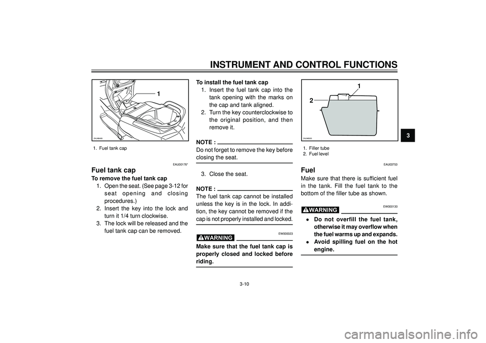 YAMAHA VERSITY 300 2004 Owners Manual INSTRUMENT AND CONTROL FUNCTIONS
3
1
ZAUM0409
1. Fuel tank cap
EAU00176*
Fuel tank cap
To remove the fuel tank cap
1. Open the seat. (See page 3-12 for
seat opening and closing
procedures.)
2. Insert YAMAHA VERSITY 300 2004 Owners Manual INSTRUMENT AND CONTROL FUNCTIONS
3
1
ZAUM0409
1. Fuel tank cap
EAU00176*
Fuel tank cap
To remove the fuel tank cap
1. Open the seat. (See page 3-12 for
seat opening and closing
procedures.)
2. Insert