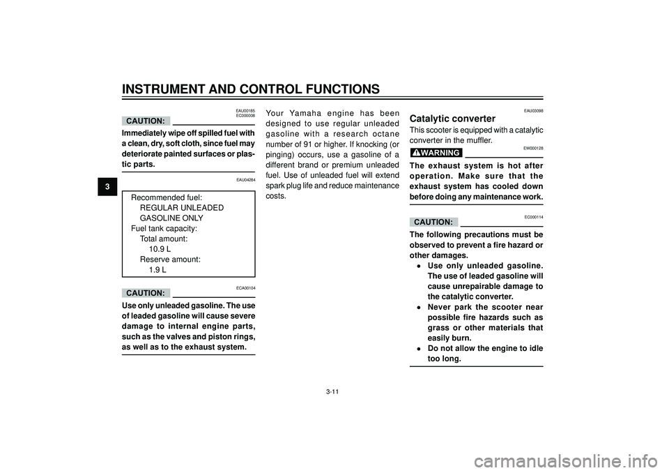 YAMAHA VERSITY 300 2004 Owners Manual 3
INSTRUMENT AND CONTROL FUNCTIONS
EAU00185
EC000008
Immediately wipe off spilled fuel with
a clean, dry, soft cloth, since fuel may
deteriorate painted surfaces or plas-
tic parts.
CAUTION:
EAU04284
YAMAHA VERSITY 300 2004 Owners Manual 3
INSTRUMENT AND CONTROL FUNCTIONS
EAU00185
EC000008
Immediately wipe off spilled fuel with
a clean, dry, soft cloth, since fuel may
deteriorate painted surfaces or plas-
tic parts.
CAUTION:
EAU04284
