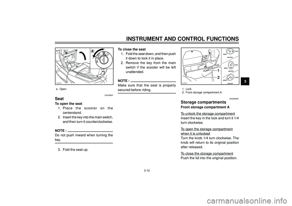 YAMAHA VERSITY 300 2004  Owners Manual INSTRUMENT AND CONTROL FUNCTIONS
3
PUSHOPEN
a
ZAUM0410
a. Open
EAU03802
Seat
To open the seat
1. Place the scooter on the
centerstand.
2. Insert the key into the main switch,
and then turn it counterc