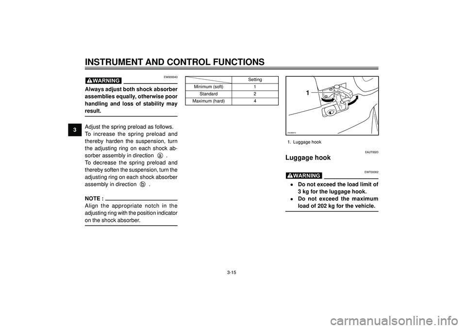 YAMAHA VERSITY 300 2004 Owners Guide 3
INSTRUMENT AND CONTROL FUNCTIONS
EW000040
Always adjust both shock absorber
assemblies equally, otherwise poor
handling and loss of stability may
result.
Adjust the spring preload as follows.
To inc