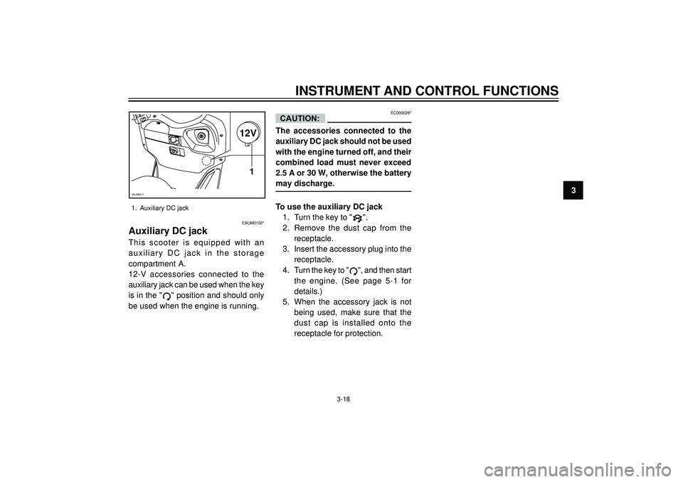 YAMAHA VERSITY 300 2004 Owners Guide INSTRUMENT AND CONTROL FUNCTIONS
3
1. Auxiliary DC jack
EAUM0102*
Auxiliary DC jack
This scooter is equipped with an
auxiliary DC jack in the storage
compartment A.
12-V accessories connected to the
a