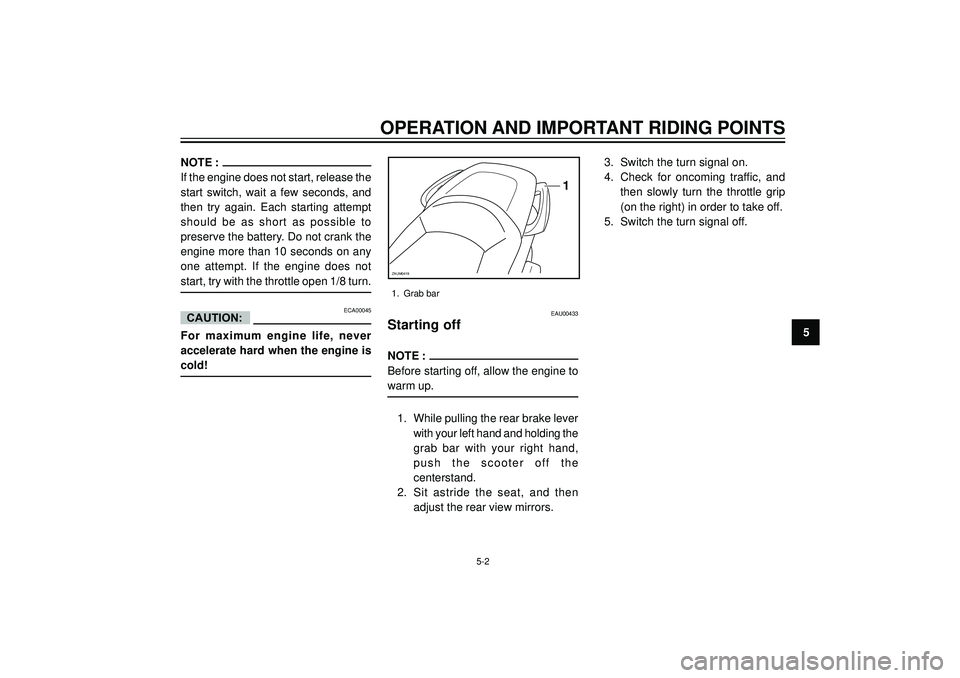 YAMAHA VERSITY 300 2004 Service Manual OPERATION AND IMPORTANT RIDING POINTS
5
NOTE :
If the engine does not start, release the
start switch, wait a few seconds, and
then try again. Each starting attempt
should be as short as possible to
p