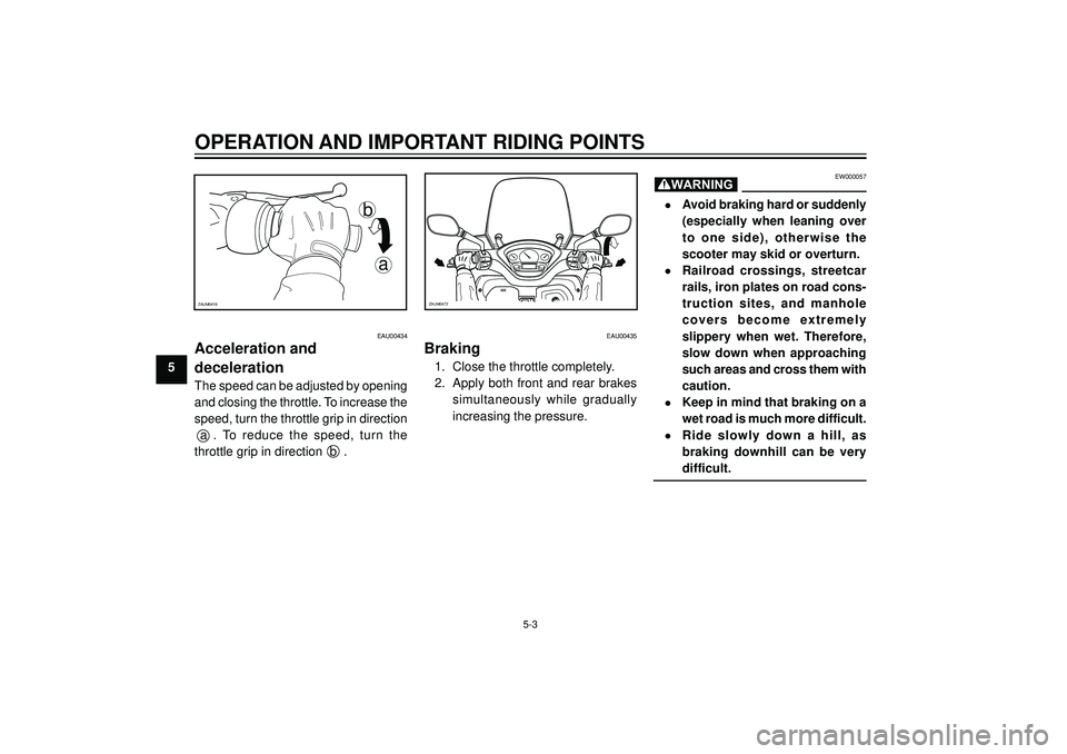 YAMAHA VERSITY 300 2004 Service Manual OPERATION AND IMPORTANT RIDING POINTS
5
a b
ZAUM0419
EAU00434
Acceleration and
deceleration
The speed can be adjusted by opening
and closing the throttle. To increase the
speed, turn the throttle grip YAMAHA VERSITY 300 2004 Service Manual OPERATION AND IMPORTANT RIDING POINTS
5
a b
ZAUM0419
EAU00434
Acceleration and
deceleration
The speed can be adjusted by opening
and closing the throttle. To increase the
speed, turn the throttle grip