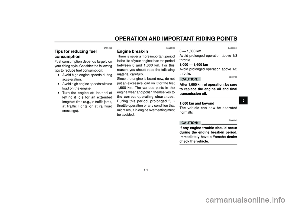 YAMAHA VERSITY 300 2004  Owners Manual OPERATION AND IMPORTANT RIDING POINTS
5
EAU04755
Tips for reducing fuel
consumption
Fuel consumption depends largely on
your riding style. Consider the following
tips to reduce fuel consumption:
•Av