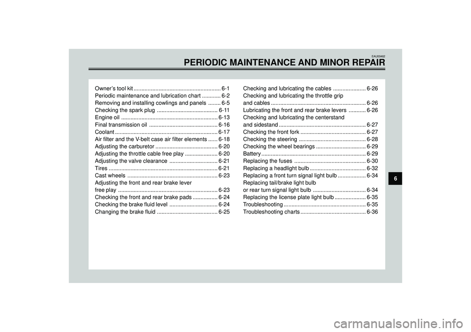 YAMAHA VERSITY 300 2004 Service Manual EAU00462
PERIODIC MAINTENANCE AND MINOR REPAIR
Owner’s tool kit ........................................................ 6-1
Periodic maintenance and lubrication chart ............ 6-2
Removing and 