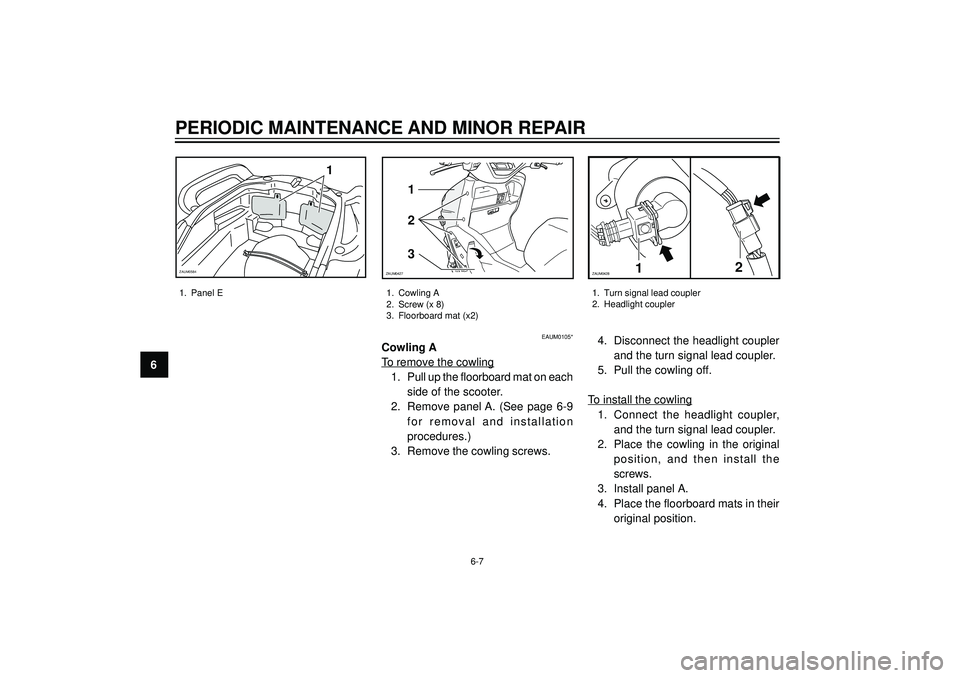 YAMAHA VERSITY 300 2004  Owners Manual PERIODIC MAINTENANCE AND MINOR REPAIR
6
1. Cowling A
2. Screw (x 8)
3. Floorboard mat (x2)1. Turn signal lead coupler
2. Headlight coupler
6-7
3 2 1
ZAUM042712ZAUM0428
EAUM0105*
Cowling A
To remove th