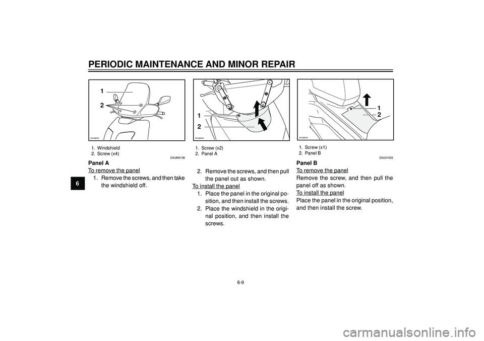 YAMAHA VERSITY 300 2004 Workshop Manual PERIODIC MAINTENANCE AND MINOR REPAIR
6
1. Windshield
2. Screw (x4)1. Screw (x2)
2. Panel A
6-9
2 1
ZAUM0432
1
2
ZAUM0433
EAUM0108
Panel A
To remove the panel
1. Remove the screws, and then take
the w