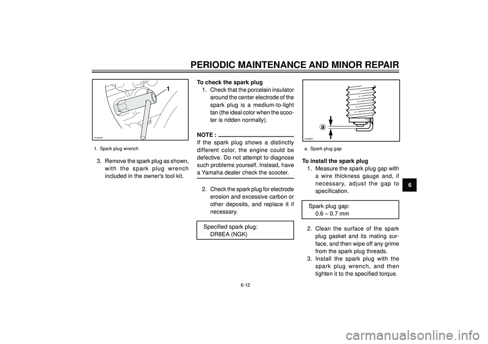 YAMAHA VERSITY 300 2004  Owners Manual PERIODIC MAINTENANCE AND MINOR REPAIR
6 3. Remove the spark plug as shown,
with the spark plug wrench
included in the owners tool kit.To check the spark plug
1. Check that the porcelain insulator
aro
