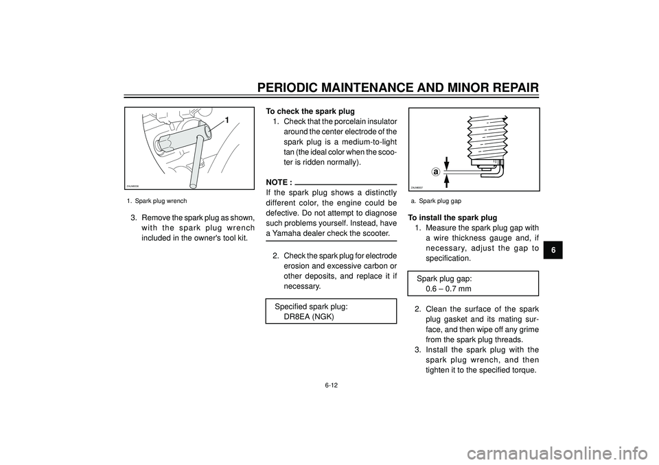 YAMAHA VERSITY 300 2004 Workshop Manual PERIODIC MAINTENANCE AND MINOR REPAIR
6 3. Remove the spark plug as shown,
with the spark plug wrench
included in the owners tool kit.To check the spark plug
1. Check that the porcelain insulator
aro YAMAHA VERSITY 300 2004 Workshop Manual PERIODIC MAINTENANCE AND MINOR REPAIR
6 3. Remove the spark plug as shown,
with the spark plug wrench
included in the owners tool kit.To check the spark plug
1. Check that the porcelain insulator
aro