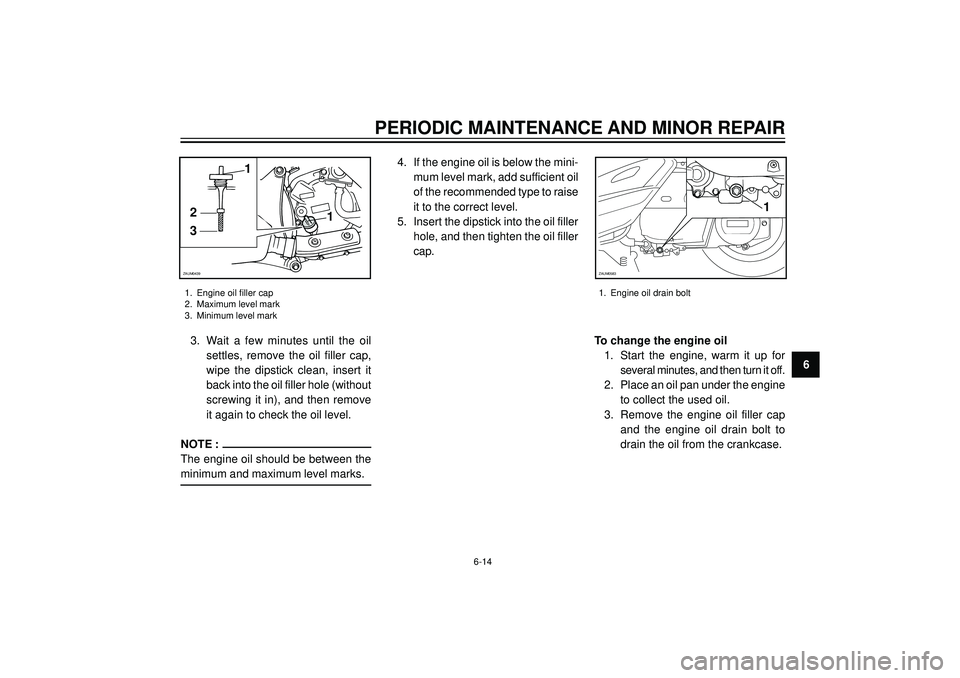 YAMAHA VERSITY 300 2004 Repair Manual PERIODIC MAINTENANCE AND MINOR REPAIR
6
1. Engine oil filler cap
2. Maximum level mark
3. Minimum level mark1. Engine oil drain bolt
6-14
1
3
21
ZAUM0439
3. Wait a few minutes until the oil
settles, r YAMAHA VERSITY 300 2004 Repair Manual PERIODIC MAINTENANCE AND MINOR REPAIR
6
1. Engine oil filler cap
2. Maximum level mark
3. Minimum level mark1. Engine oil drain bolt
6-14
1
3
21
ZAUM0439
3. Wait a few minutes until the oil
settles, r