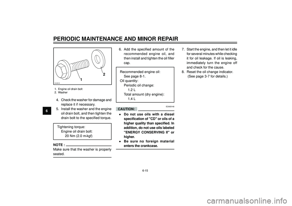 YAMAHA VERSITY 300 2004 Repair Manual PERIODIC MAINTENANCE AND MINOR REPAIR
6CAUTION:
1. Engine oil drain bolt
2. Washer
6-15
12ZAUM0129
4. Check the washer for damage and
replace it if necessary.
5. Install the washer and the engine
oil YAMAHA VERSITY 300 2004 Repair Manual PERIODIC MAINTENANCE AND MINOR REPAIR
6CAUTION:
1. Engine oil drain bolt
2. Washer
6-15
12ZAUM0129
4. Check the washer for damage and
replace it if necessary.
5. Install the washer and the engine
oil