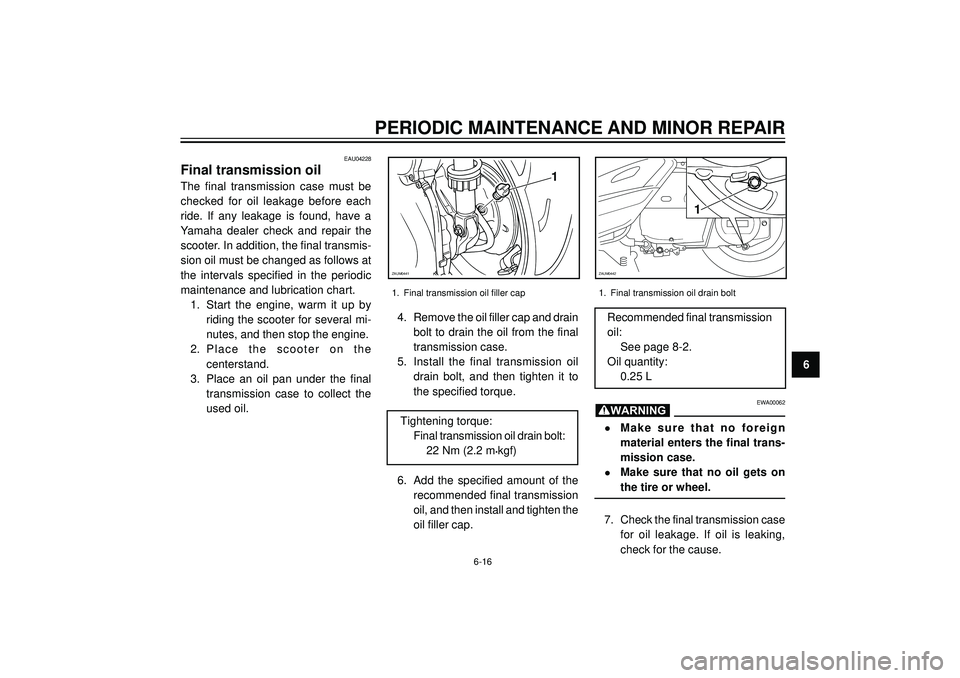 YAMAHA VERSITY 300 2004 Repair Manual PERIODIC MAINTENANCE AND MINOR REPAIR
6
EAU04228
Final transmission oil
The final transmission case must be
checked for oil leakage before each
ride. If any leakage is found, have a
Yamaha dealer chec