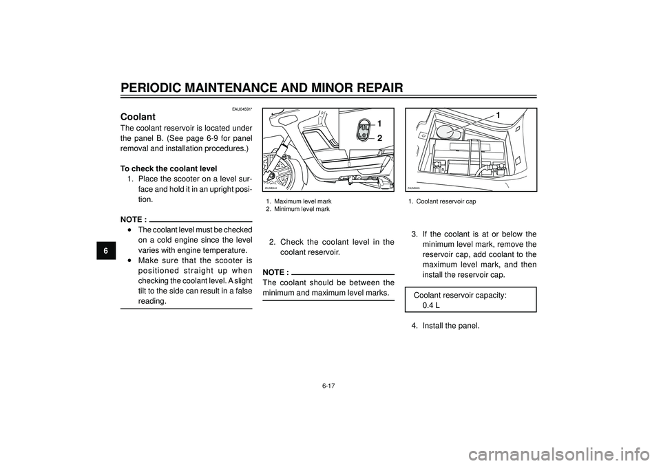 YAMAHA VERSITY 300 2004 Repair Manual PERIODIC MAINTENANCE AND MINOR REPAIR
6
EAU04591*
Coolant
The coolant reservoir is located under
the panel B. (See page 6-9 for panel
removal and installation procedures.)
To check the coolant level
1 YAMAHA VERSITY 300 2004 Repair Manual PERIODIC MAINTENANCE AND MINOR REPAIR
6
EAU04591*
Coolant
The coolant reservoir is located under
the panel B. (See page 6-9 for panel
removal and installation procedures.)
To check the coolant level
1
