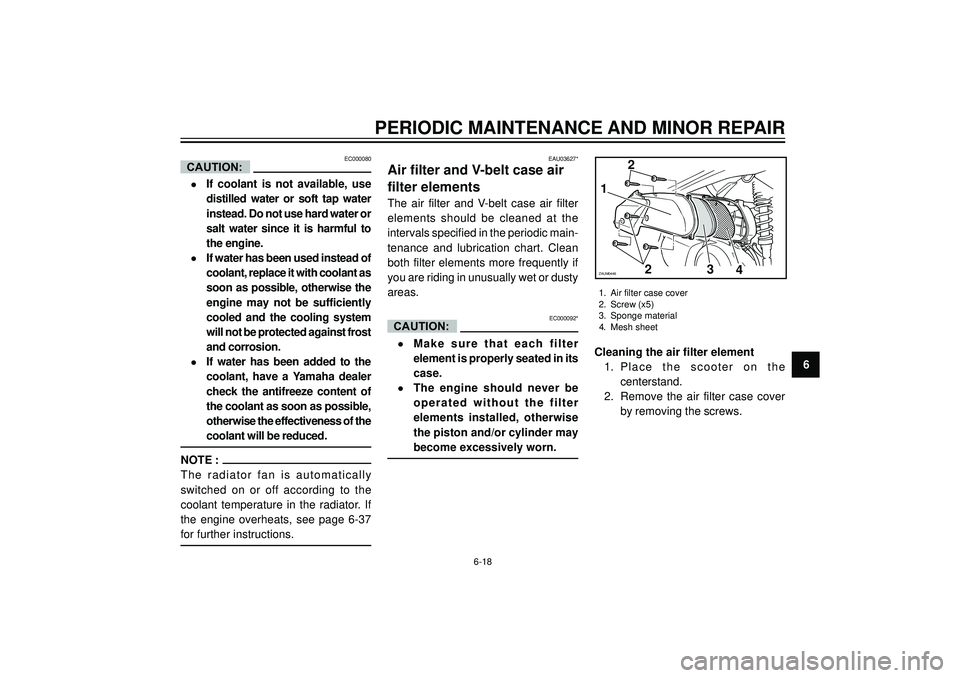 YAMAHA VERSITY 300 2004 Repair Manual PERIODIC MAINTENANCE AND MINOR REPAIR
6
EC000080
•If coolant is not available, use
distilled water or soft tap water
instead. Do not use hard water or
salt water since it is harmful to
the engine.
�