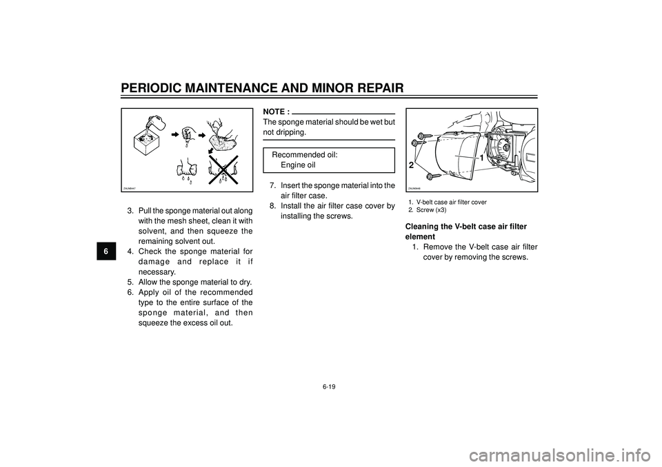 YAMAHA VERSITY 300 2004 Repair Manual PERIODIC MAINTENANCE AND MINOR REPAIR
63. Pull the sponge material out along
with the mesh sheet, clean it with
solvent, and then squeeze the
remaining solvent out.
4. Check the sponge material for
da