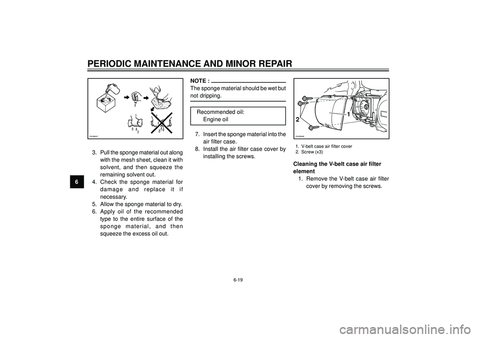YAMAHA VERSITY 300 2004 Repair Manual PERIODIC MAINTENANCE AND MINOR REPAIR
63. Pull the sponge material out along
with the mesh sheet, clean it with
solvent, and then squeeze the
remaining solvent out.
4. Check the sponge material for
da YAMAHA VERSITY 300 2004 Repair Manual PERIODIC MAINTENANCE AND MINOR REPAIR
63. Pull the sponge material out along
with the mesh sheet, clean it with
solvent, and then squeeze the
remaining solvent out.
4. Check the sponge material for
da